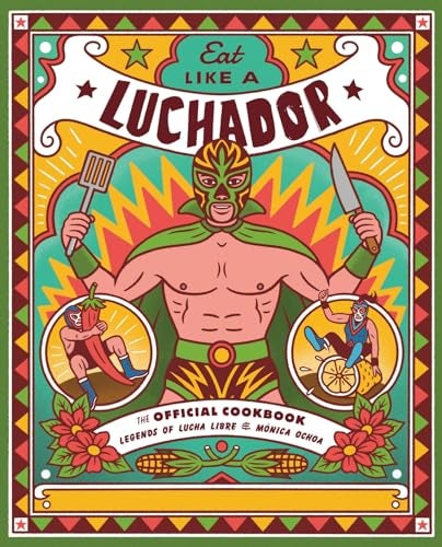 Eat Like A Luchador The Official Cookbook