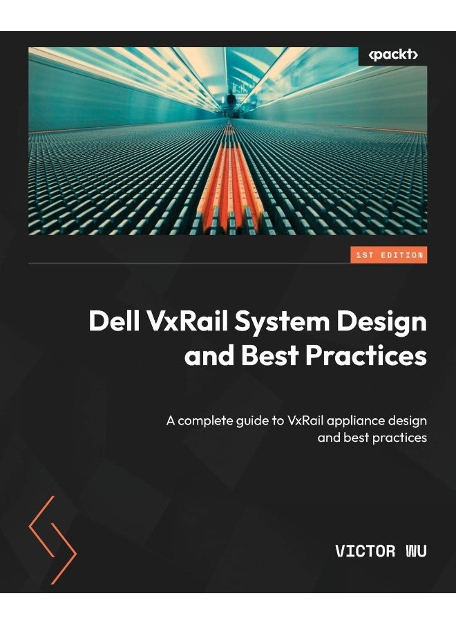 Dell VxRail System Design and Best Practices: A complete guide to VxRail appliance design and best practices 