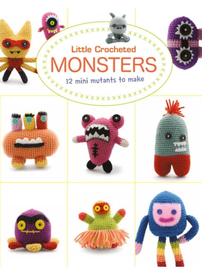 Little Crochet Monsters: 12 Mini Mutants to Make 