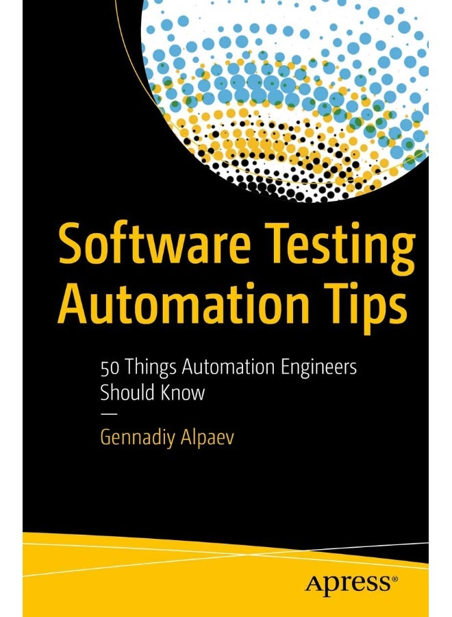 Software Testing Automation Tips: 50 Things Automation Engineers Should Know