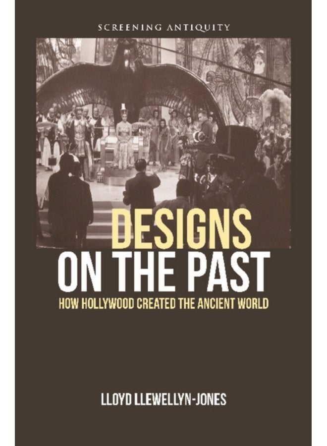 Designs on the Past How Hollywood Created the Ancient World - Paperback
