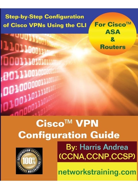 Cisco VPN Configuration Guide: Step-By-Step Configuration of Cisco VPNs for ASA a