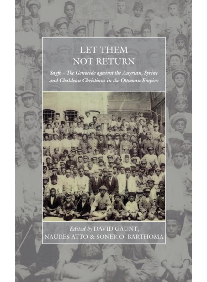 Let Them Not Return : Sayfo ??? The Genocide Against the Assyrian, Syriac, and Chaldean Christians in the Ottoman Empire 