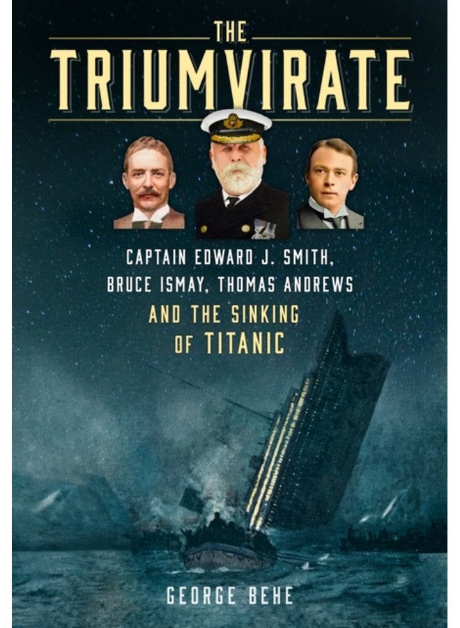 The Triumvirate Captain Edward J Smith Bruce Ismay Thomas Andrews and the Sinking of Titanic - Hardback