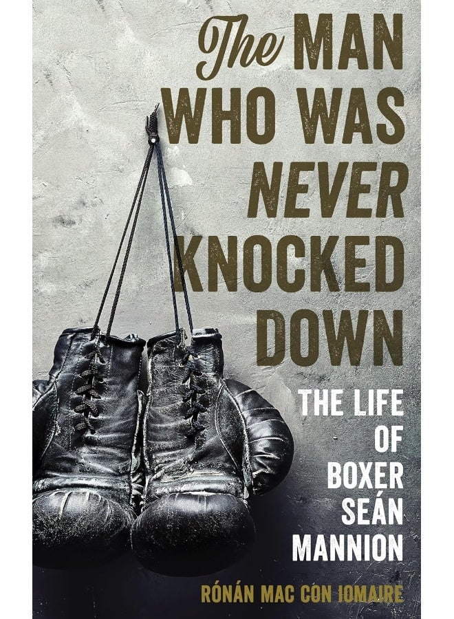The Man Who Was Never Knocked Down: The Life of Boxer Seán Mannion 
