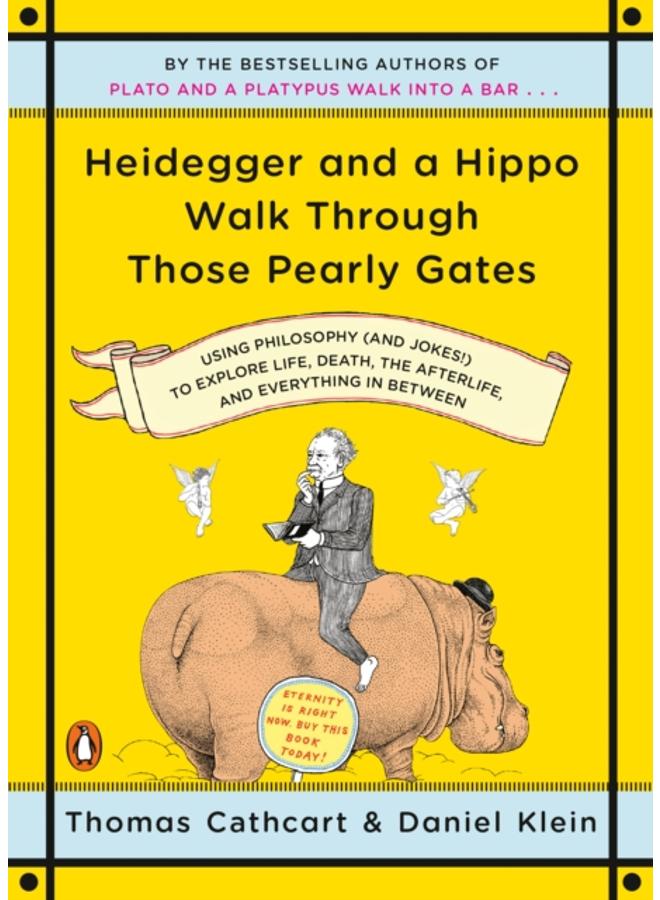 Heidegger And A Hippo Walk Through Those Pearly Gates : Using Philosophy (and Jokes!) to Explore Life, Death, the Afterlife, and Everything in Betweeen 