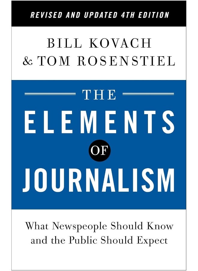 The Elements of Journalism, Revised and Updated 4t: What Newspeople Should Know and the Public Should 