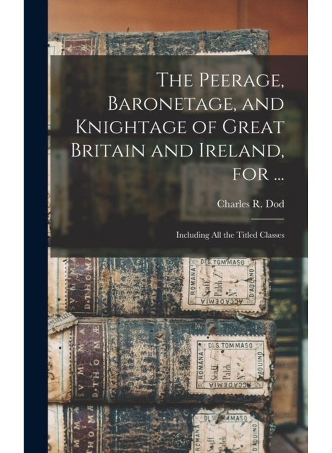 The Peerage Baronetage and Knightage of Great Britain and Ireland for Including All the Titled Classes - Hardback