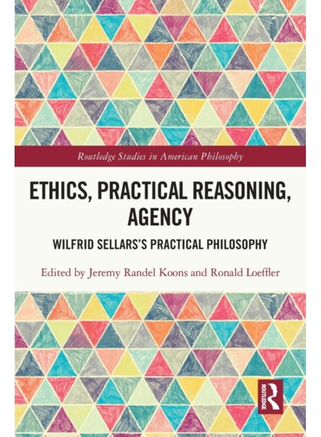 Ethics, Practical Reasoning, Agency : Wilfrid Sellars???s Practical Philosophy