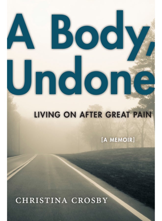 A Body, Undone : Living On After Great Pain 