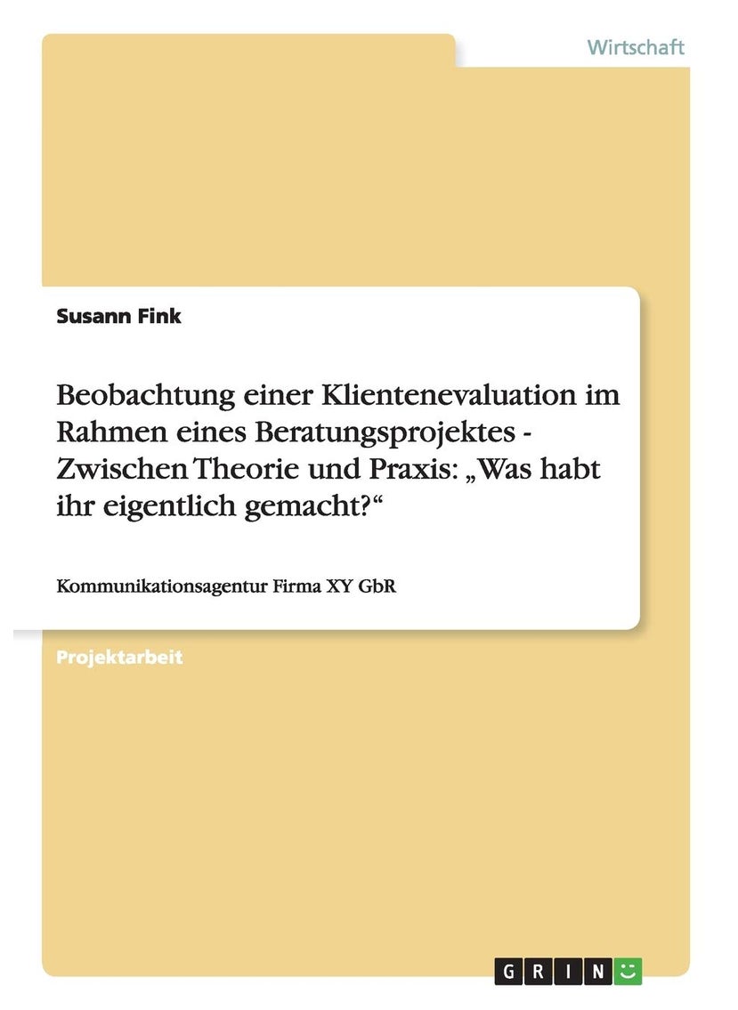 Beobachtung einer Klientenevaluation im Rahmen eines Beratungsprojektes - Zwischen Theorie und Praxis: „Was habt ihr eigentlich gemacht?":Kommunikationsagentur Firma XY GbR 