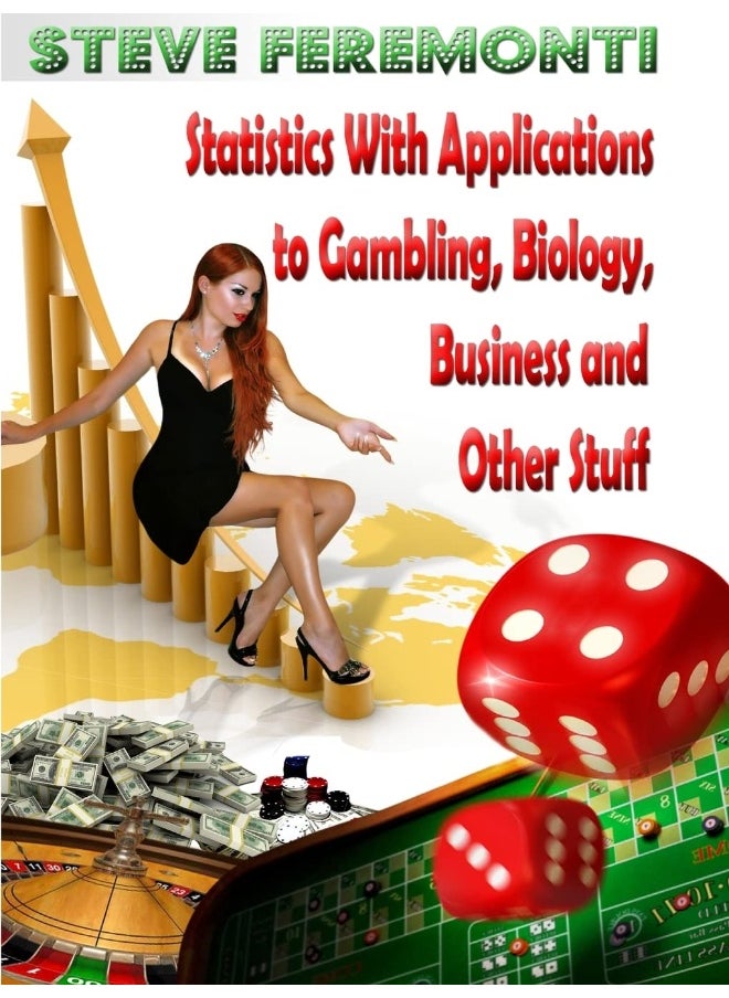 Statistics With Applications to Gambling, Biology, Business and Other Stuff 
