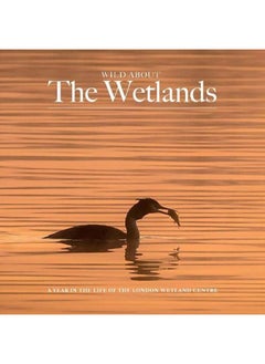 Wild about The Wetlands: A Year in the Life of The London Wetland Centre 