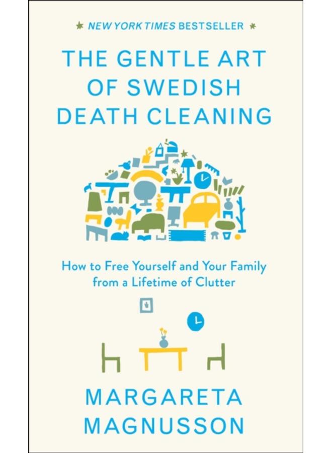 The Gentle Art of Swedish Death Cleaning : How to Free Yourself and Your Family from a Lifetime of Clutter 
