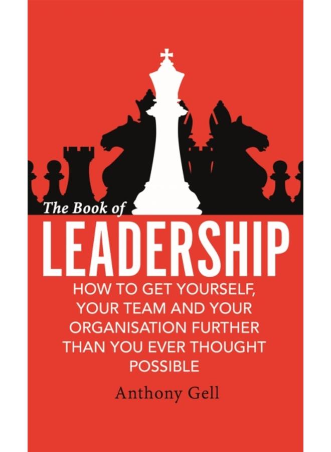 The Book of Leadership : How to Get Yourself, Your Team and Your Organisation Further Than You Ever Thought Possible 