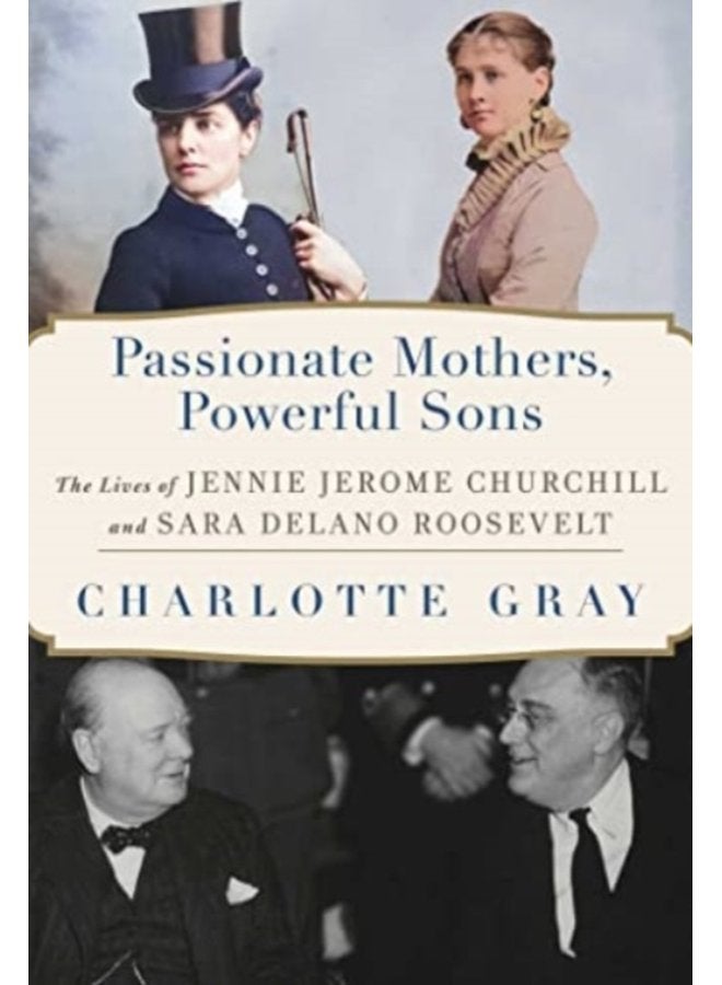 Passionate Mothers Powerful Sons The Lives of Jennie Jerome Churchill and Sara Delano Roosevelt - Hardback