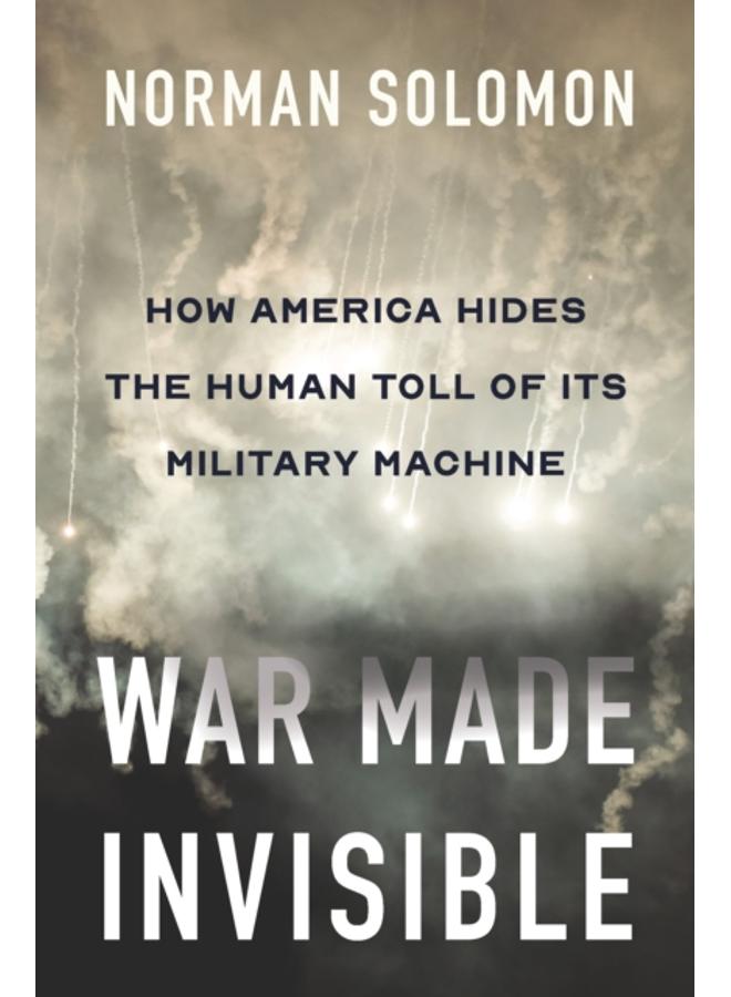 War Made Invisible : How America Hides the Human Toll of Its Military Machine 