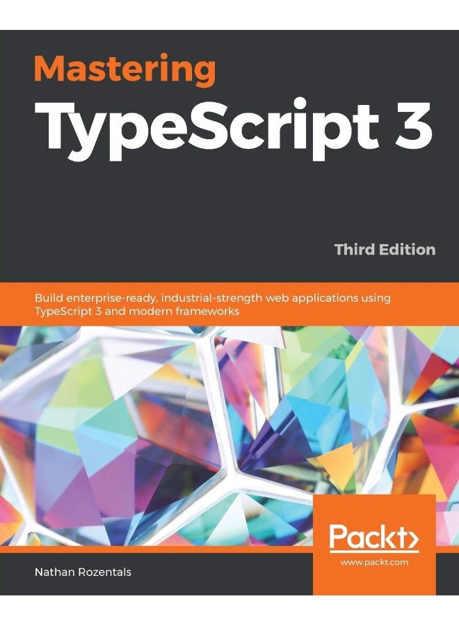 Mastering TypeScript 3 - Third Edition: Build enterprise-ready, industrial-strength web applications using TypeScript 3 and modern frameworks