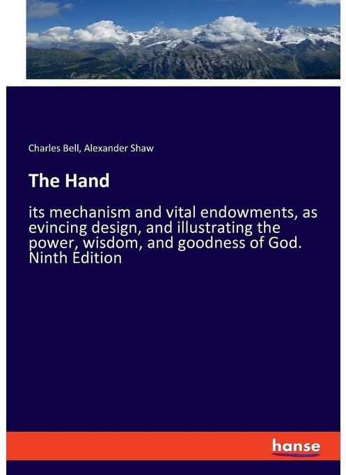 The Hand: its mechanism and vital endowments, as evincing design, and illustrating the power, wisdom, and goodness of God. Ninth Edition