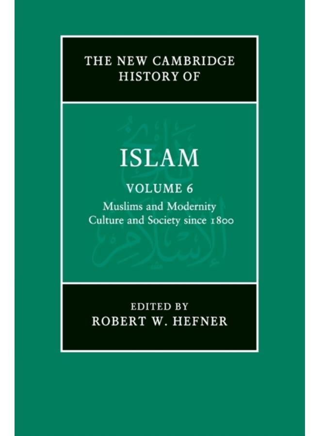 The New Cambridge History of Islam: Volume 6, Muslims and Modernity: Culture and Society since 1800 