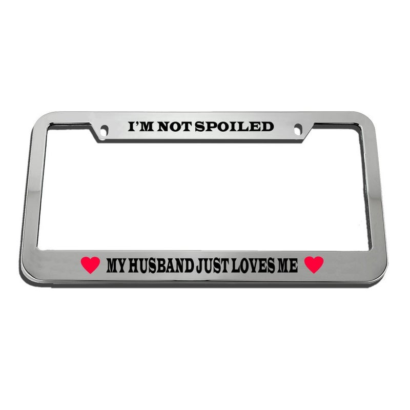 Im Not Spoiled My Husband Loves Me Zinc Metal License Plate Frame Car Auto Tag Holder Chrome 2 Holes