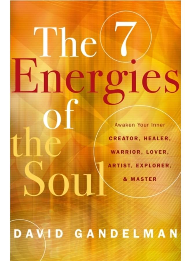 The Seven Energies of the Soul : Awaken Your Inner Creator, Healer, Warrior, Lover, Artist, Explorer, & Master 