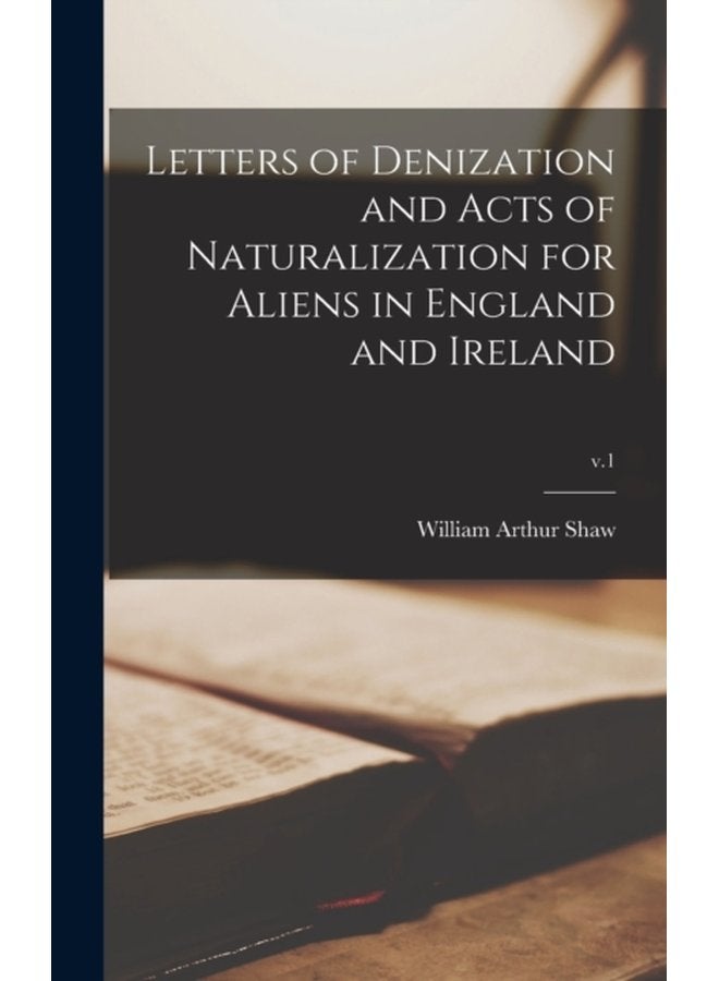 Letters of Denization and Acts of Naturalization for Aliens in England and Ireland v 1 - Hardback