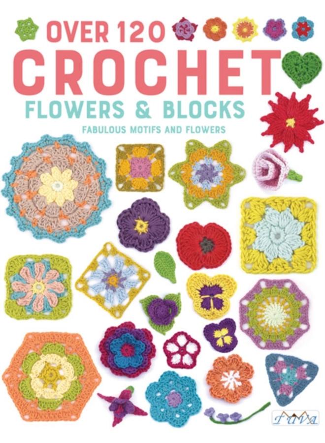Over 120 Crochet Flowers and Blocks : Fabulous Motifs and Flowers