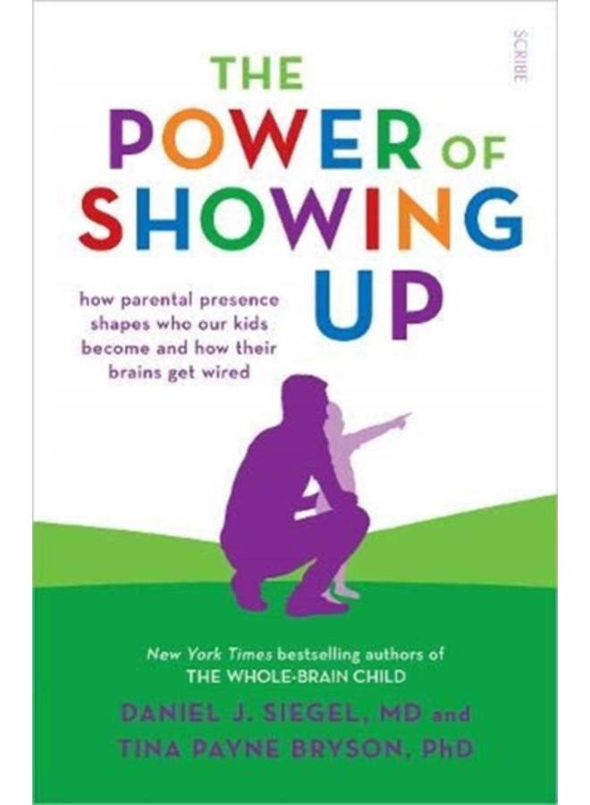 The Power of Showing Up : how parental presence shapes who our kids become and how their brains get wired 