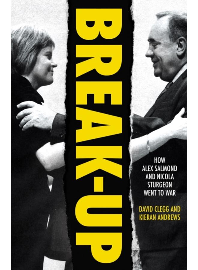 Break-Up : How Alex Salmond and Nicola Sturgeon Went to War 