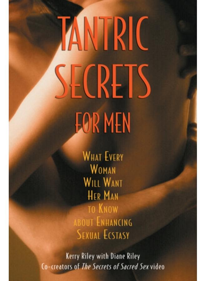 Tantric Secrets for Men : What Every Woman Will Want Her Man to Know about Enhancing Sexual Ecstasy 