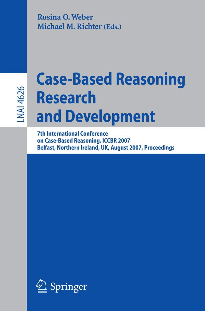 Case-Based Reasoning Research and Development: 7th International Conference on Case-Based Reasoning, ICCBR 2007 Belfast Northern Ireland, UK, August 13-16, 2007 Proceedings