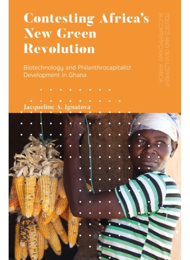 Contesting Africa s New Green Revolution Biotechnology and Philanthrocapitalist Development in Ghana - Hardback
