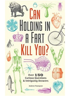 Can Holding in a Fart Kill You?: Over 150 Curious Questions and Intriguing Answers 