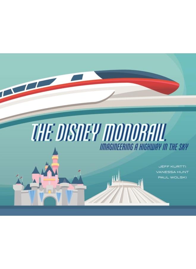 The Disney Monorail : Imagineering the Highway in the Sky 