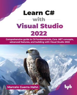 Learn C# with Visual Studio 2022: Comprehensive guide to C# fundamentals, Core .NET concepts, advanced features, and building with Visual Studio 2022