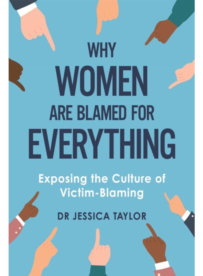 Why Women Are Blamed For Everything : Exposing the Culture of Victim-Blaming 