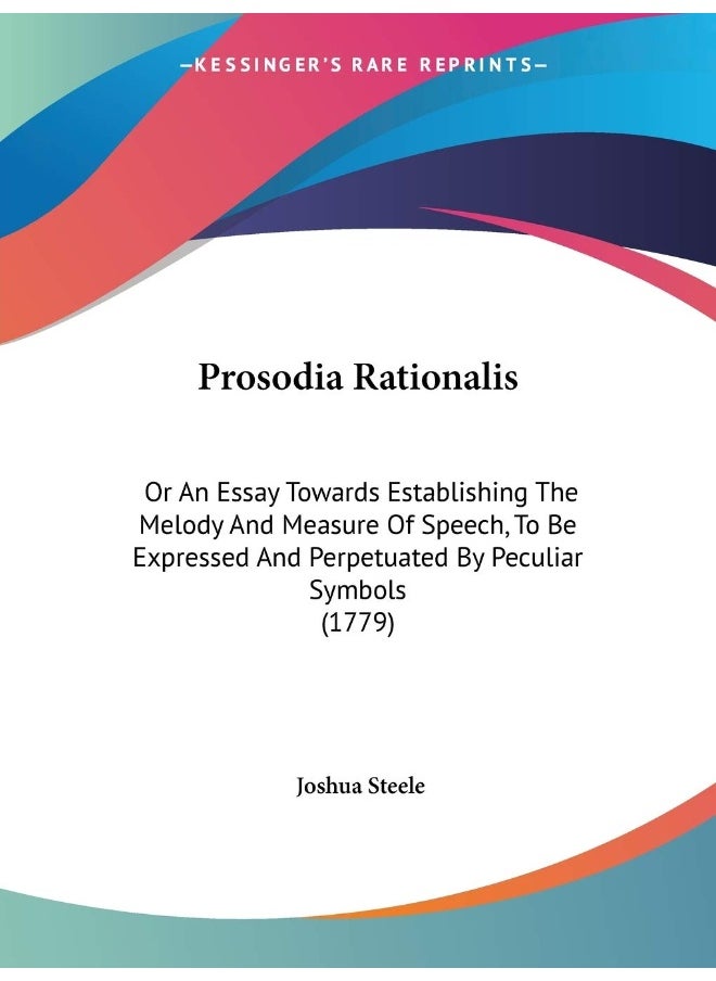 Prosodia Rationalis: Or An Essay Towards Establishing The Melody And Measure Of Speech, To Be Expressed And Perpetuated By Peculiar Symbols (1779) 