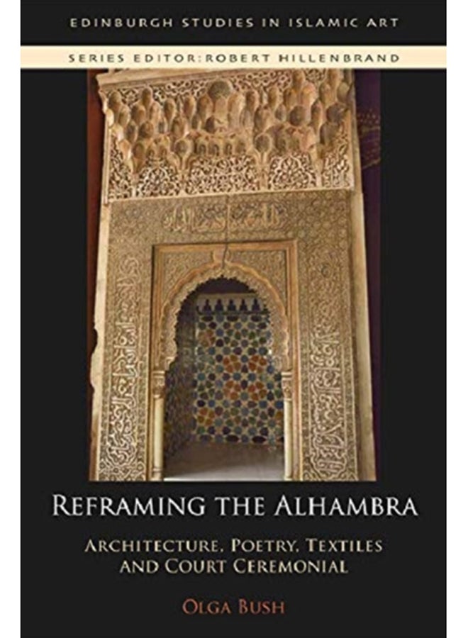 Reframing the Alhambra : Architecture, Poetry, Textiles and Court Ceremonial