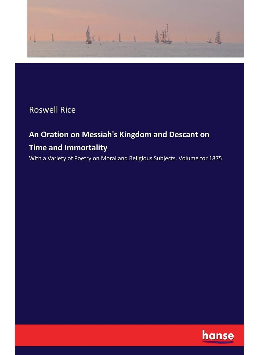 An Oration on Messiah's Kingdom and Descant on Time and Immortality: With a Variety of Poetry on Moral and Religious Subjects. Volume for 1875  - Image 1