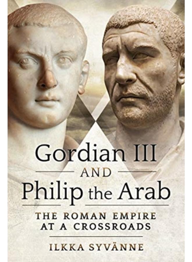 Gordian III and Philip the Arab : The Roman Empire at a Crossroads 