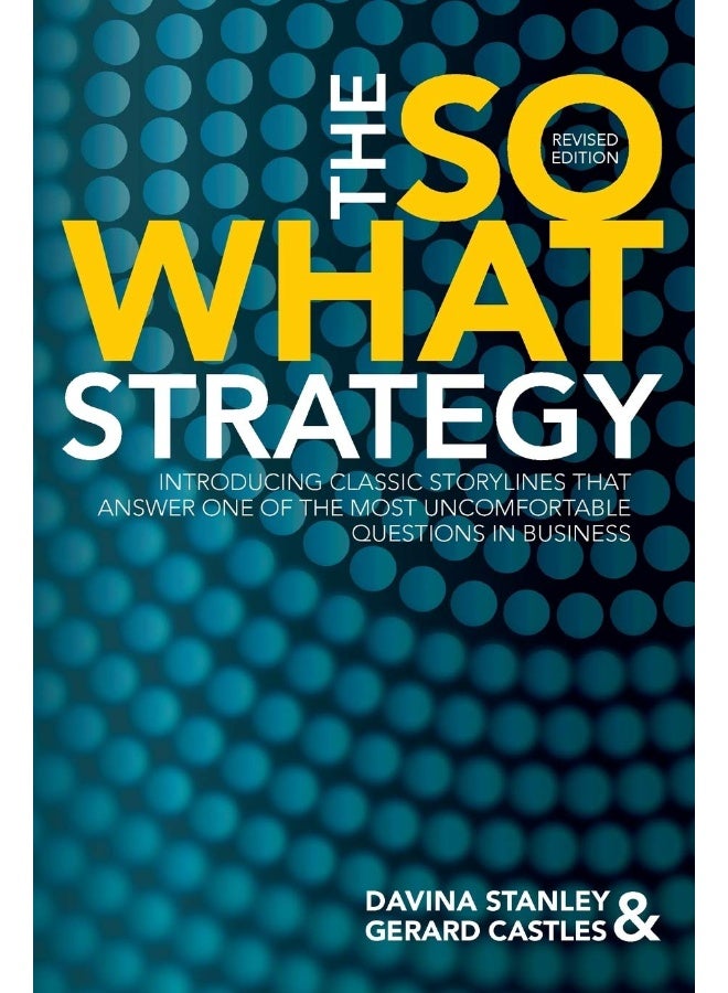 The So What Strategy Revised Edition: Introducting Classic Storylines That Answer One of the Mostuncomfortable Questions in Business  - Image 1
