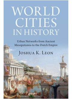 World Cities in History: Urban Networks from Ancient Mesopotamia to the Dutch Empire 