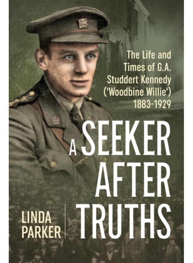 A Seeker After Truths : The Life and Times of G. A. Studdert Kennedy ('Woodbine Willie') 1883-1929 