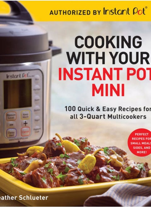 Cooking with your Instant Pot (R) Mini : 100 Quick & Easy Recipes for all 3-Quart Multicookers