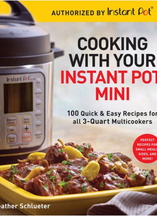 Cooking with your Instant Pot (R) Mini : 100 Quick & Easy Recipes for all 3-Quart Multicookers