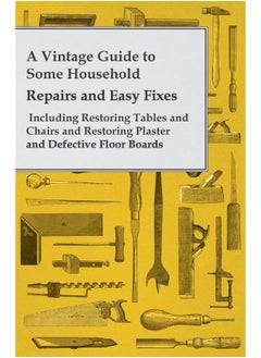 Sedgwick Press A Vintage Guide to Some Household Repairs and Easy Fixes - Including Restoring Tables and Chairs and Restoring Plaster and Defective Floor Boards 