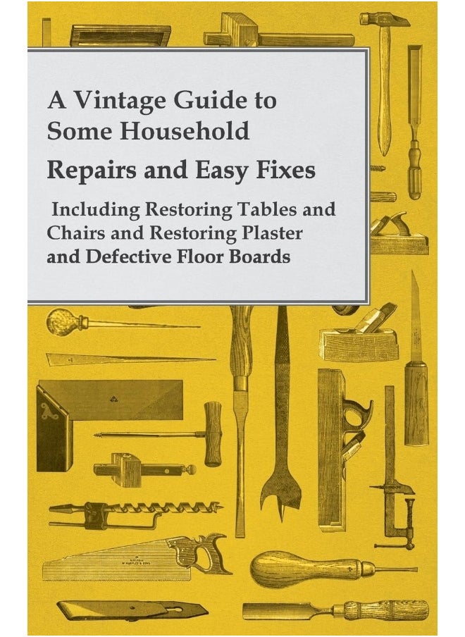 Sedgwick Press A Vintage Guide to Some Household Repairs and Easy Fixes - Including Restoring Tables and Chairs and Restoring Plaster and Defective Floor Boards 