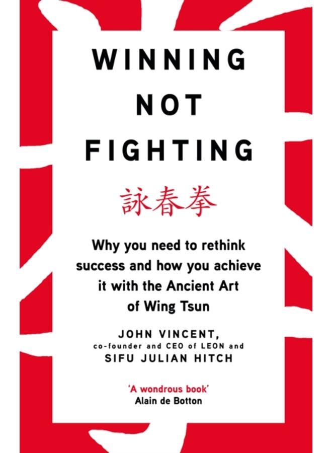 Winning Not Fighting : Why you need to rethink success and how you achieve it with the Ancient Art of Wing Tsun 