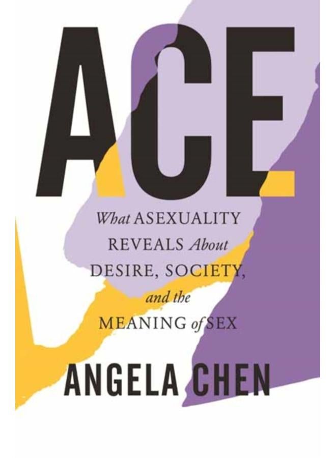 Ace : What Asexuality Reveals About Desire, Society, and the Meaning of Sex 